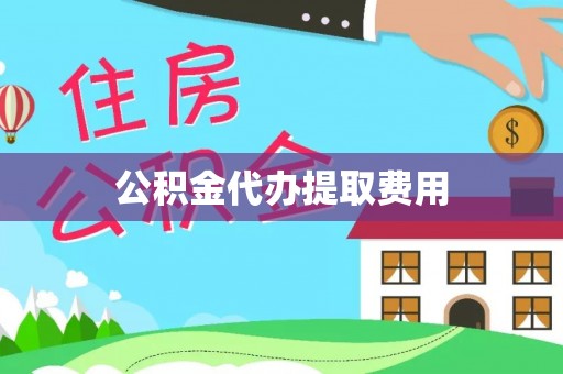 嵩县公积金代办提取费用