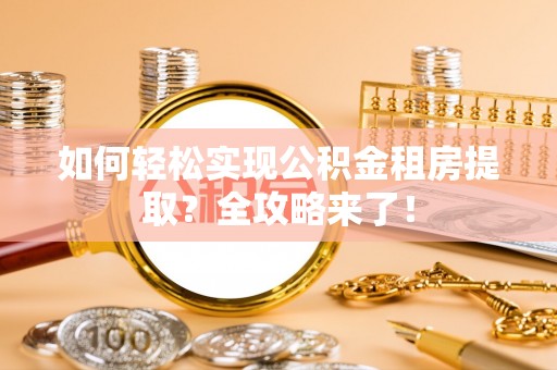 嵩县如何轻松实现公积金租房提取？全攻略来了！