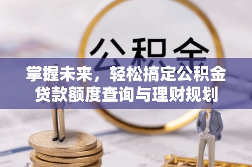 嵩县掌握未来，轻松搞定公积金贷款额度查询与理财规划