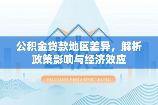 嵩县公积金贷款地区差异，解析政策影响与经济效应