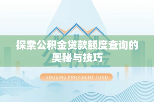 嵩县探索公积金贷款额度查询的奥秘与技巧