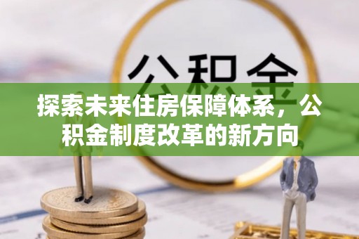 嵩县探索未来住房保障体系，公积金制度改革的新方向