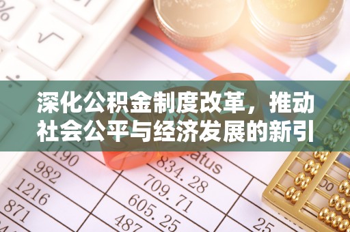 嵩县深化公积金制度改革，推动社会公平与经济发展的新引擎