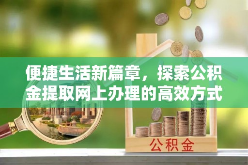 嵩县便捷生活新篇章，探索公积金提取网上办理的高效方式
