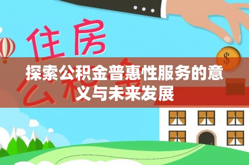 嵩县探索公积金普惠性服务的意义与未来发展