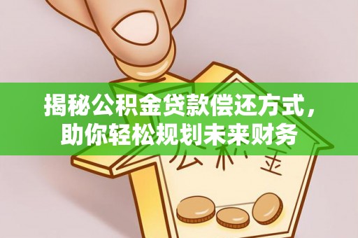 嵩县揭秘公积金贷款偿还方式，助你轻松规划未来财务