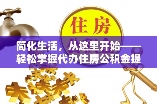 嵩县简化生活，从这里开始——轻松掌握代办住房公积金提取全流程