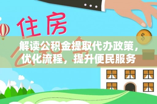 嵩县解读公积金提取代办政策，优化流程，提升便民服务