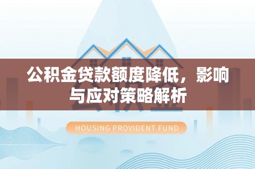 嵩县公积金贷款额度降低，影响与应对策略解析