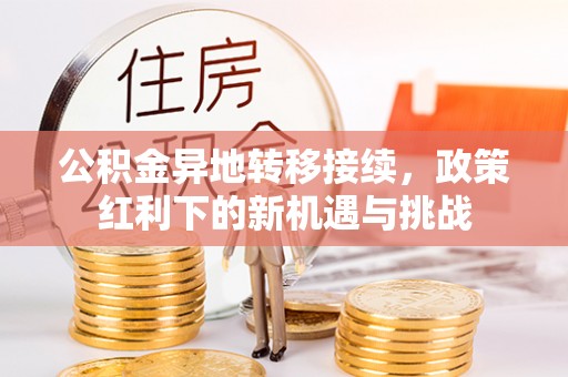 嵩县公积金异地转移接续，政策红利下的新机遇与挑战
