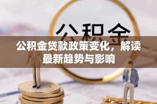 嵩县公积金贷款政策变化，解读最新趋势与影响