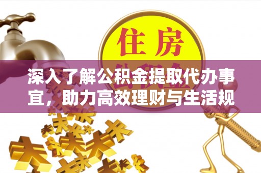 嵩县深入了解公积金提取代办事宜，助力高效理财与生活规划