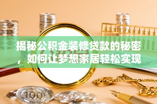 嵩县揭秘公积金装修贷款的秘密，如何让梦想家居轻松实现？