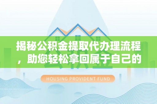 嵩县揭秘公积金提取代办理流程，助您轻松拿回属于自己的钱