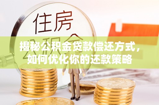 嵩县揭秘公积金贷款偿还方式，如何优化你的还款策略