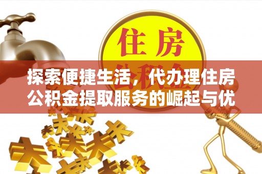 嵩县探索便捷生活，代办理住房公积金提取服务的崛起与优势