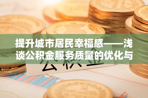 嵩县提升城市居民幸福感——浅谈公积金服务质量的优化与未来