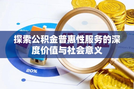 嵩县探索公积金普惠性服务的深度价值与社会意义
