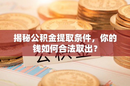 嵩县揭秘公积金提取条件，你的钱如何合法取出？