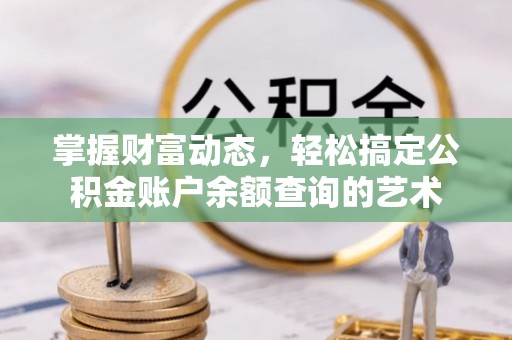 嵩县掌握财富动态，轻松搞定公积金账户余额查询的艺术