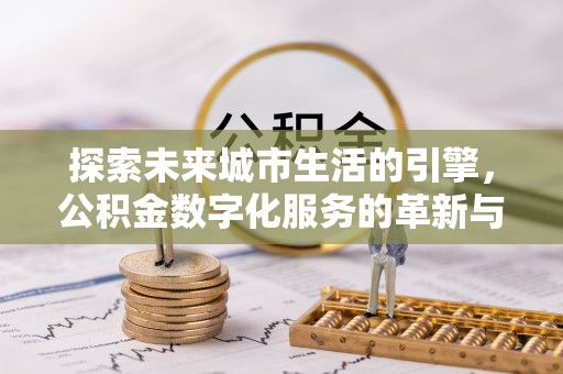 嵩县探索未来城市生活的引擎，公积金数字化服务的革新与实践