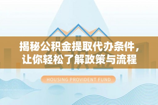 嵩县揭秘公积金提取代办条件，让你轻松了解政策与流程