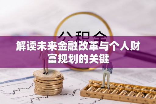 嵩县解读未来金融改革与个人财富规划的关键
