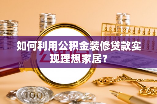 嵩县如何利用公积金装修贷款实现理想家居？