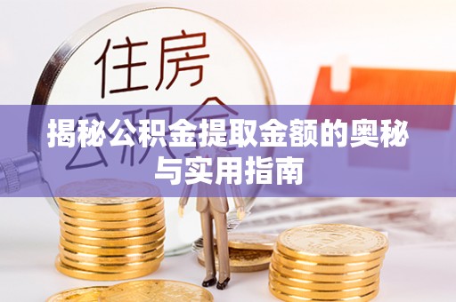 嵩县揭秘公积金提取金额的奥秘与实用指南