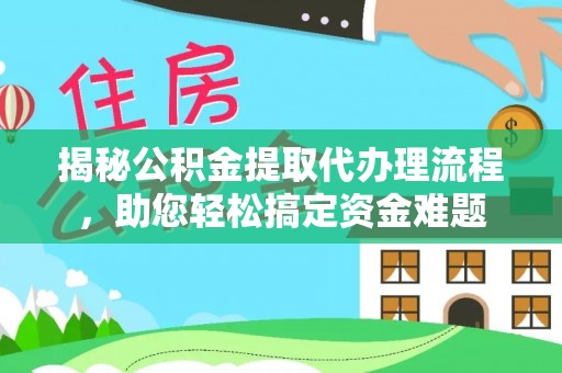 嵩县揭秘公积金提取代办理流程，助您轻松搞定资金难题