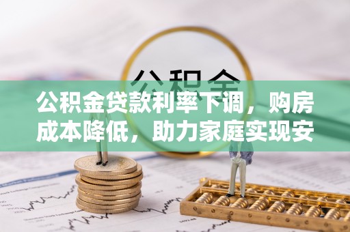 嵩县公积金贷款利率下调，购房成本降低，助力家庭实现安居梦