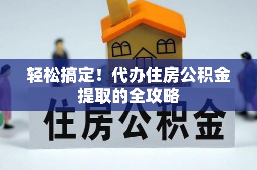 嵩县轻松搞定！代办住房公积金提取的全攻略