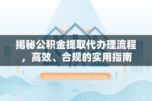 嵩县揭秘公积金提取代办理流程，高效、合规的实用指南