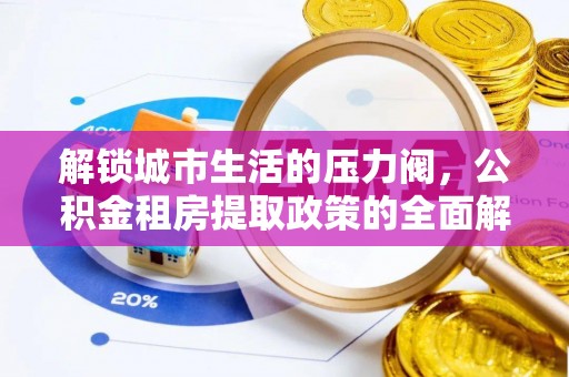 嵩县解锁城市生活的压力阀，公积金租房提取政策的全面解析与实践指南