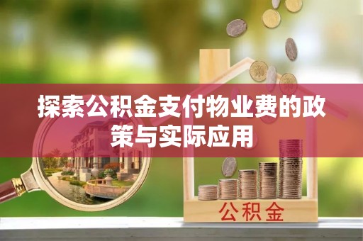 嵩县探索公积金支付物业费的政策与实际应用