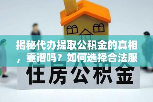 嵩县揭秘代办提取公积金的真相，靠谱吗？如何选择合法服务？