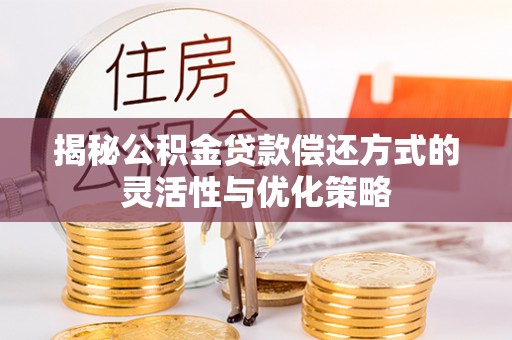 嵩县揭秘公积金贷款偿还方式的灵活性与优化策略