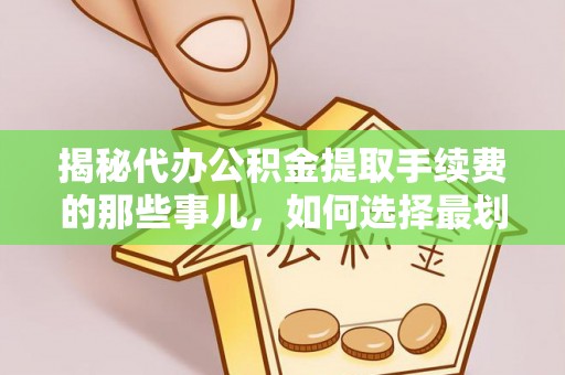 嵩县揭秘代办公积金提取手续费的那些事儿，如何选择最划算的服务？