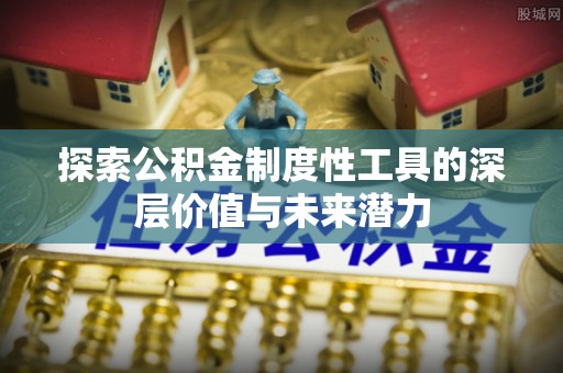 嵩县探索公积金制度性工具的深层价值与未来潜力
