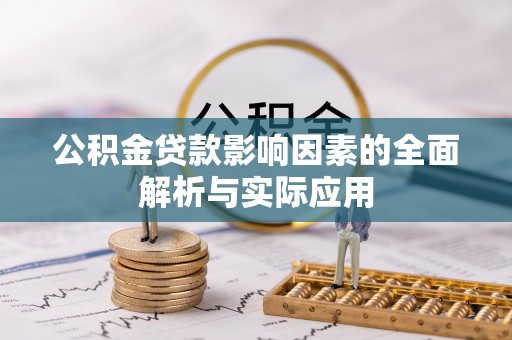 嵩县公积金贷款影响因素的全面解析与实际应用