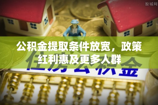 嵩县公积金提取条件放宽，政策红利惠及更多人群