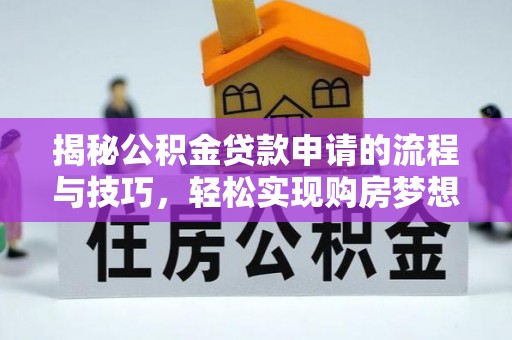 嵩县揭秘公积金贷款申请的流程与技巧，轻松实现购房梦想