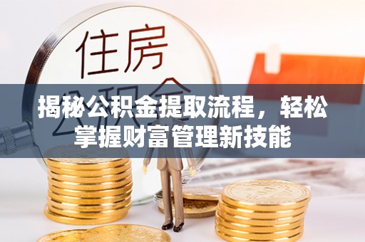 嵩县揭秘公积金提取流程，轻松掌握财富管理新技能