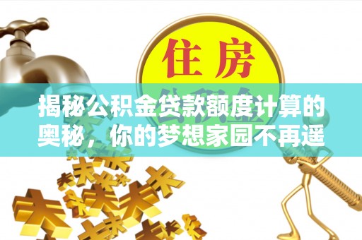 嵩县揭秘公积金贷款额度计算的奥秘，你的梦想家园不再遥不可及