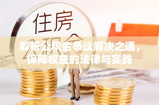 嵩县解析公积金争议解决之道，保障权益的法律与实践