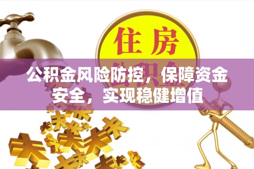 嵩县公积金风险防控，保障资金安全，实现稳健增值