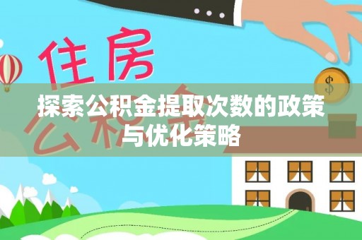 嵩县探索公积金提取次数的政策与优化策略