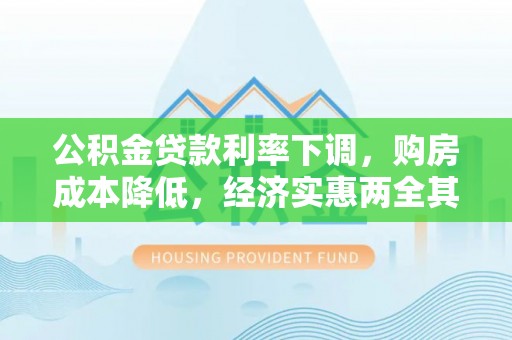 嵩县公积金贷款利率下调，购房成本降低，经济实惠两全其美