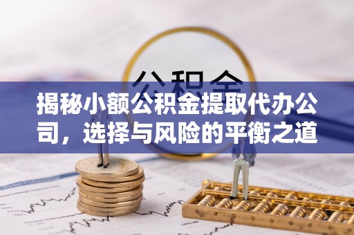 嵩县揭秘小额公积金提取代办公司，选择与风险的平衡之道