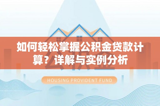嵩县如何轻松掌握公积金贷款计算？详解与实例分析